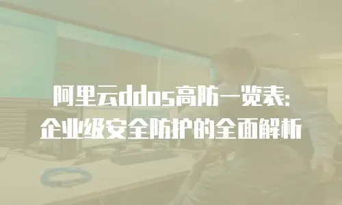 阿里云ddos高防一览表：企业级安全防护的全面解析