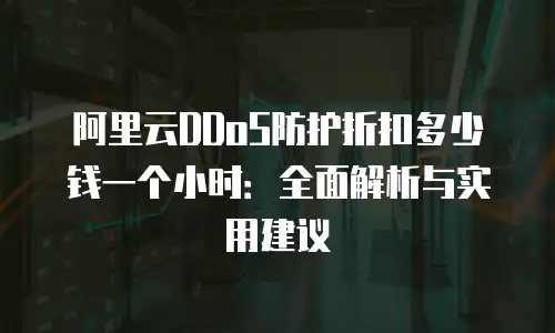 阿里云DDoS防护折扣多少钱一个小时：全面解析与实用建议