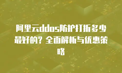 阿里云ddos防护打折多少最好的？全面解析与优惠策略