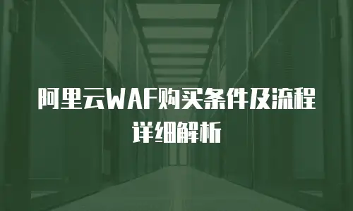 阿里云WAF购买条件及流程详细解析