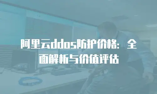 阿里云ddos防护价格：全面解析与价值评估