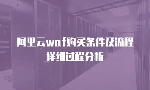 阿里云waf购买条件及流程详细过程分析