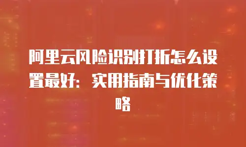 阿里云风险识别打折怎么设置最好：实用指南与优化策略