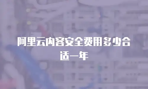 阿里云内容安全费用多少合适一年