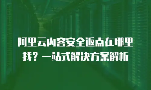 阿里云内容安全返点在哪里找？一站式解决方案解析