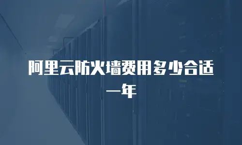 阿里云防火墙费用多少合适一年