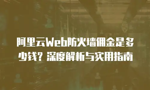 阿里云Web防火墙佣金是多少钱？深度解析与实用指南
