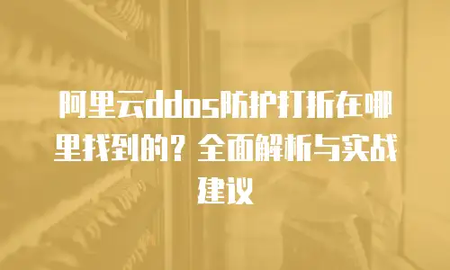 阿里云ddos防护打折在哪里找到的？全面解析与实战建议