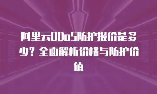 阿里云DDoS防护报价是多少？全面解析价格与防护价值
