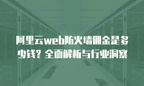 阿里云web防火墙佣金是多少钱？全面解析与行业洞察