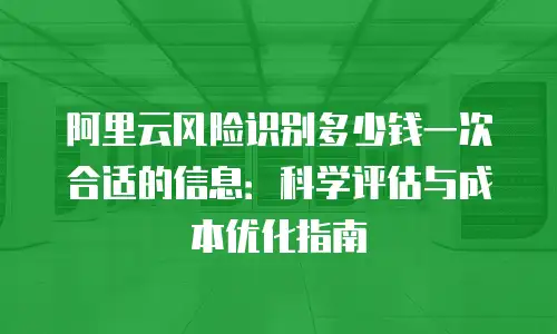 阿里云风险识别多少钱一次合适的信息：科学评估与成本优化指南