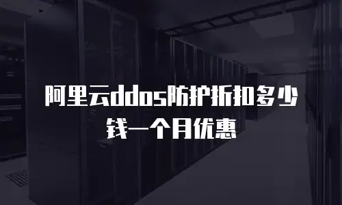 阿里云ddos防护折扣多少钱一个月优惠
