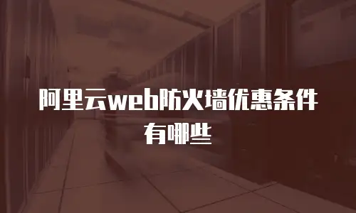 阿里云web防火墙优惠条件有哪些