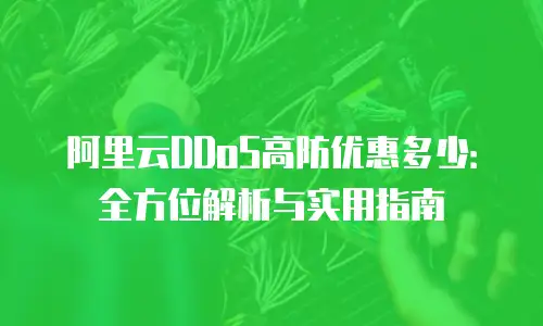 阿里云DDoS高防优惠多少：全方位解析与实用指南