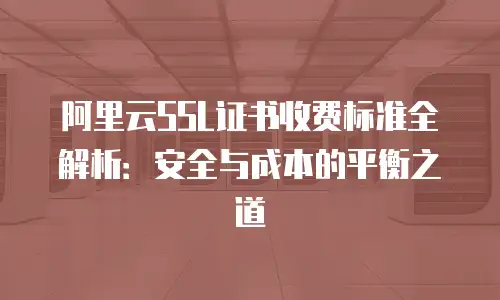 阿里云SSL证书收费标准全解析：安全与成本的平衡之道
