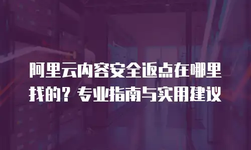 阿里云内容安全返点在哪里找的？专业指南与实用建议