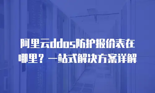 阿里云ddos防护报价表在哪里？一站式解决方案详解