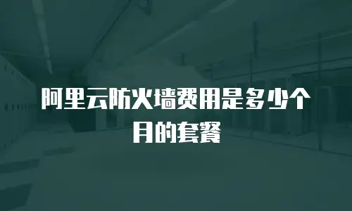 阿里云防火墙费用是多少个月的套餐