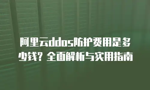 阿里云ddos防护费用是多少钱？全面解析与实用指南