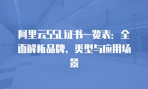 阿里云SSL证书一览表：全面解析品牌、类型与应用场景