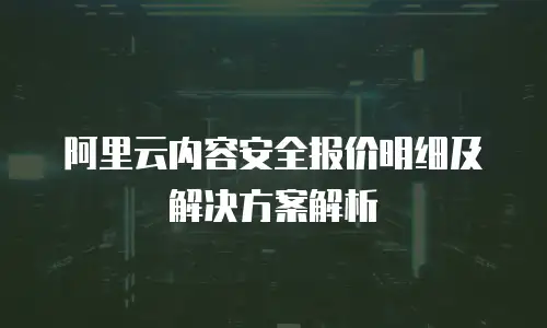阿里云内容安全报价明细及解决方案解析