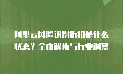 阿里云风险识别折扣是什么状态？全面解析与行业洞察