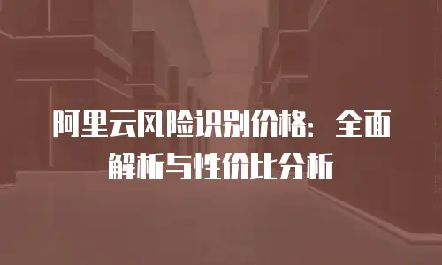 阿里云风险识别价格：全面解析与性价比分析