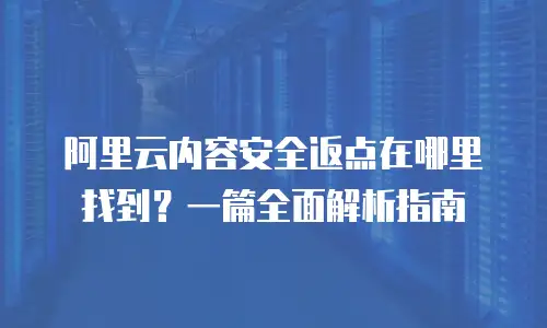 阿里云内容安全返点在哪里找到？一篇全面解析指南