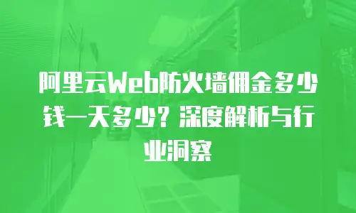 阿里云Web防火墙佣金多少钱一天多少？深度解析与行业洞察