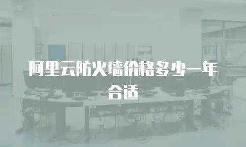 阿里云防火墙价格多少一年合适