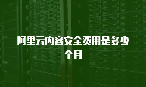 阿里云内容安全费用是多少个月