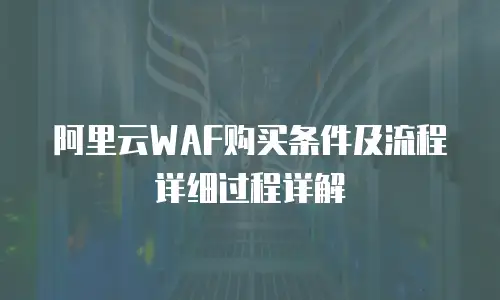 阿里云WAF购买条件及流程详细过程详解