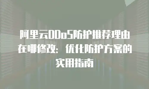 阿里云DDoS防护推荐理由在哪修改：优化防护方案的实用指南
