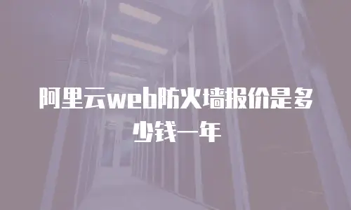 阿里云web防火墙报价是多少钱一年