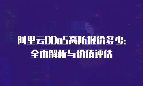 阿里云DDoS高防报价多少：全面解析与价值评估