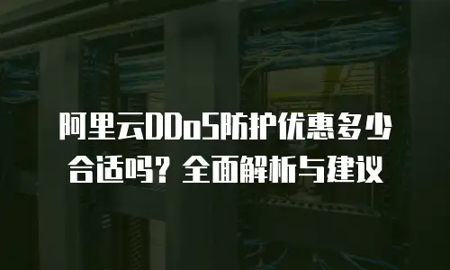 阿里云DDoS防护优惠多少合适吗？全面解析与建议