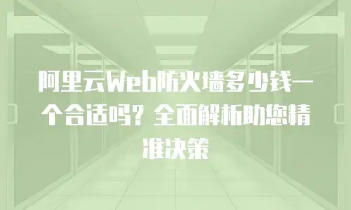 阿里云Web防火墙多少钱一个合适吗？全面解析助您精准决策