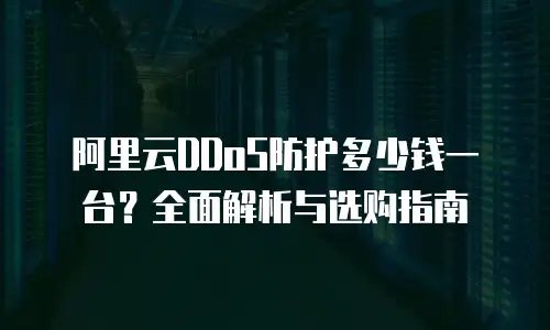 阿里云DDoS防护多少钱一台？全面解析与选购指南