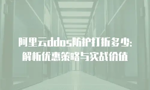 阿里云ddos防护打折多少：解析优惠策略与实战价值