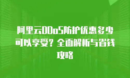 阿里云DDoS防护优惠多少可以享受？全面解析与省钱攻略