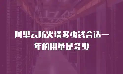 阿里云防火墙多少钱合适一年的用量是多少