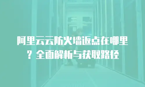 阿里云云防火墙返点在哪里？全面解析与获取路径