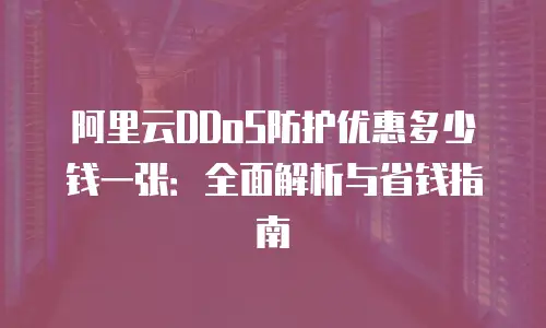 阿里云DDoS防护优惠多少钱一张：全面解析与省钱指南