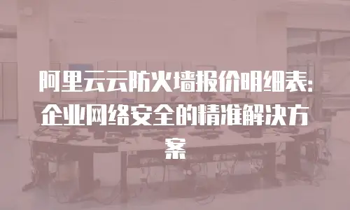 阿里云云防火墙报价明细表：企业网络安全的精准解决方案
