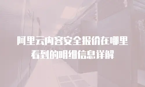 阿里云内容安全报价在哪里看到的明细信息详解