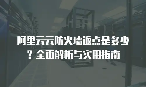 阿里云云防火墙返点是多少？全面解析与实用指南