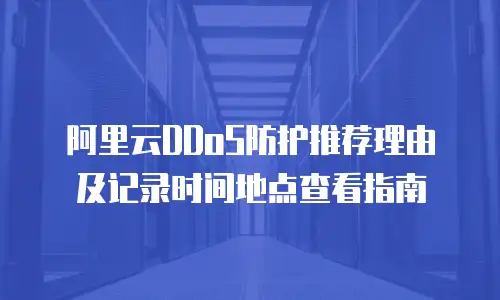 阿里云DDoS防护推荐理由及记录时间地点查看指南