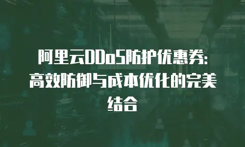 阿里云DDoS防护优惠券：高效防御与成本优化的完美结合