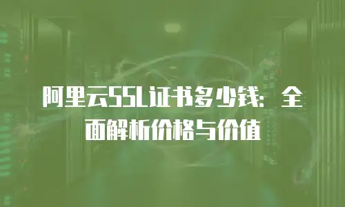 阿里云ssl证书多少钱：全面解析价格与价值