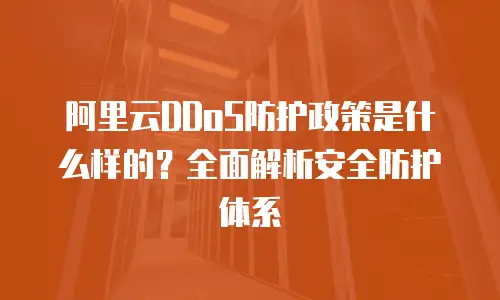 阿里云DDoS防护政策是什么样的？全面解析安全防护体系